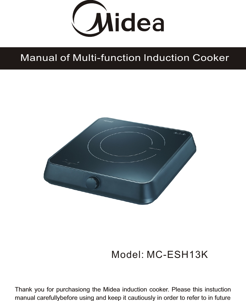 Model: MC-ESH13KManual of Multi-function lnduction CookerThank you for purchasiong the Midea induction cooker. Please this instuction manual carefullybefore using and keep it cautiously in order to refer to in future