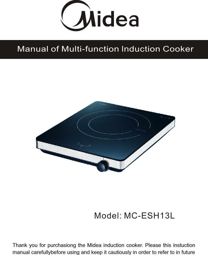 Model: MC-ESH13LManual of Multi-function lnduction CookerThank you for purchasiong the Midea induction cooker. Please this instuction manual carefullybefore using and keep it cautiously in order to refer to in future