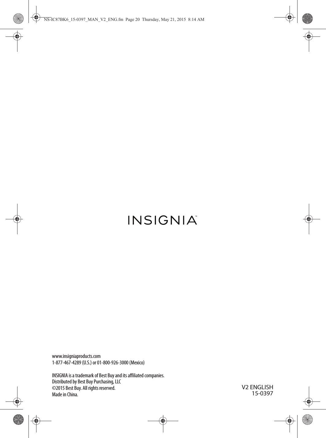 www.insigniaproducts.com1-877-467-4289 (U.S.) or 01-800-926-3000 (Mexico)INSIGNIA is a trademark of Best Buy and its affiliated companies.Distributed by Best Buy Purchasing, LLC©2015 Best Buy. All rights reserved.Made in China.V2 ENGLISH15-0397NS-IC87BK6_15-0397_MAN_V2_ENG.fm  Page 20  Thursday, May 21, 2015  8:14 AM