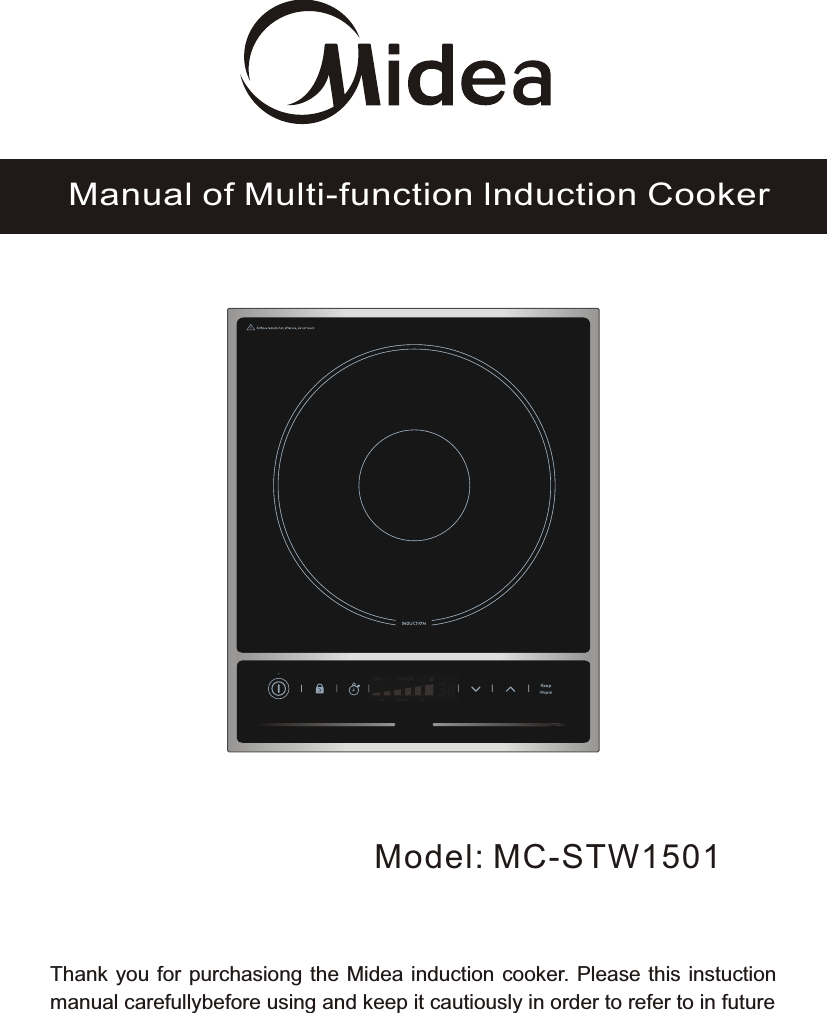 Model: MC-STW1501Manual of Multi-function lnduction CookerThank you for purchasiong the Midea induction cooker. Please this instuction manual carefullybefore using and keep it cautiously in order to refer to in future