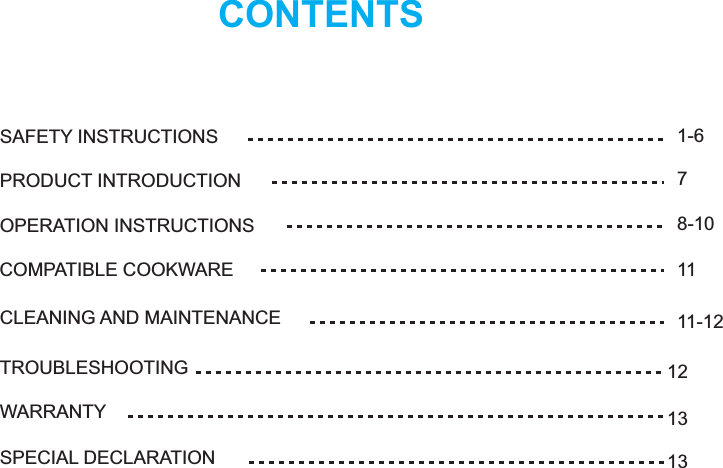 CONTENTSSAFETY INSTRUCTIONSPRODUCT INTRODUCTIONOPERATION INSTRUCTIONSCOMPATIBLE COOKWARECLEANING AND MAINTENANCETROUBLESHOOTINGWARRANTYSPECIAL DECLARATION1-68-1071111-12121313