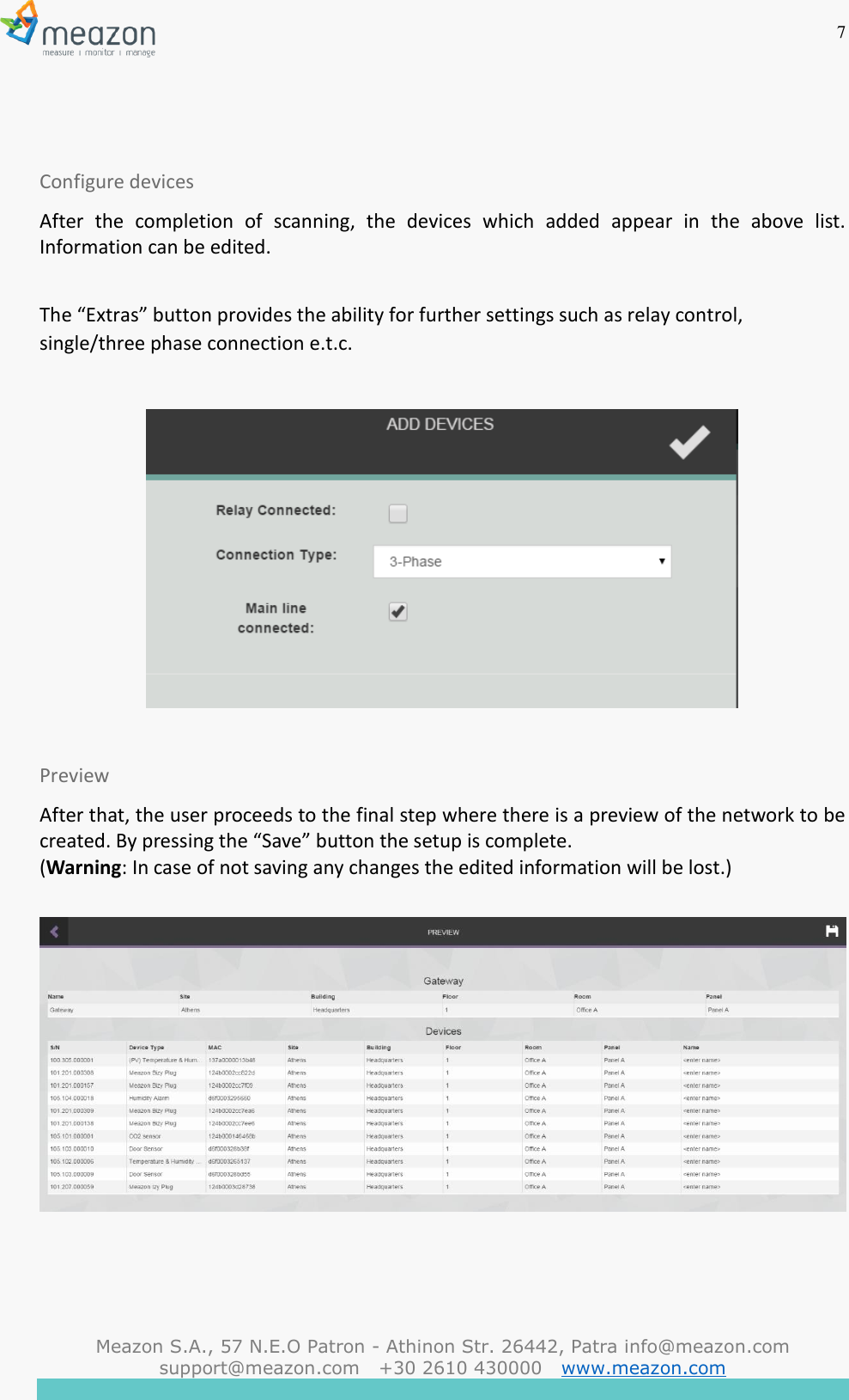 7  Meazon S.A., 57 N.E.O Patron - Athinon Str. 26442, Patra info@meazon.com   support@meazon.com   +30 2610 430000   www.meazon.com      Configure devices After  the  completion  of  scanning,  the  devices  which  added  appear  in  the  above  list. Information can be edited.  The &ldquo;Extras&rdquo; button provides the ability for further settings such as relay control, single/three phase connection e.t.c.    Preview After that, the user proceeds to the final step where there is a preview of the network to be created. By pressing the &ldquo;Save&rdquo; button the setup is complete. (Warning: In case of not saving any changes the edited information will be lost.)      