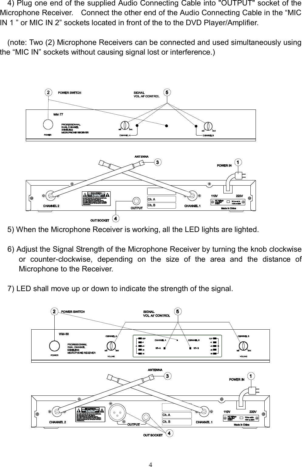  4 4) Plug one end of the supplied Audio Connecting Cable into "OUTPUT" socket of the Microphone Receiver.  Connect the other end of the Audio Connecting Cable in the &ldquo;MIC IN 1 &rdquo; or MIC IN 2&rdquo; sockets located in front of the to the DVD Player/Amplifier.   (note: Two (2) Microphone Receivers can be connected and used simultaneously using the &ldquo;MIC IN&rdquo; sockets without causing signal lost or interference.)     5) When the Microphone Receiver is working, all the LED lights are lighted.   6) Adjust the Signal Strength of the Microphone Receiver by turning the knob clockwise or counter-clockwise, depending on the size of the area and the distance of Microphone to the Receiver.    7) LED shall move up or down to indicate the strength of the signal.      