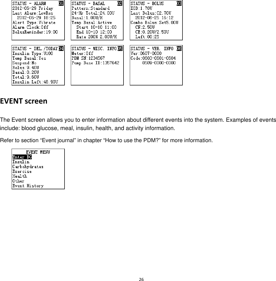  26                EVENT screen The Event screen allows you to enter information about different events into the system. Examples of events include: blood glucose, meal, insulin, health, and activity information.   Refer to section &ldquo;Event journal&rdquo; in chapter &ldquo;How to use the PDM?&rdquo; for more information.    