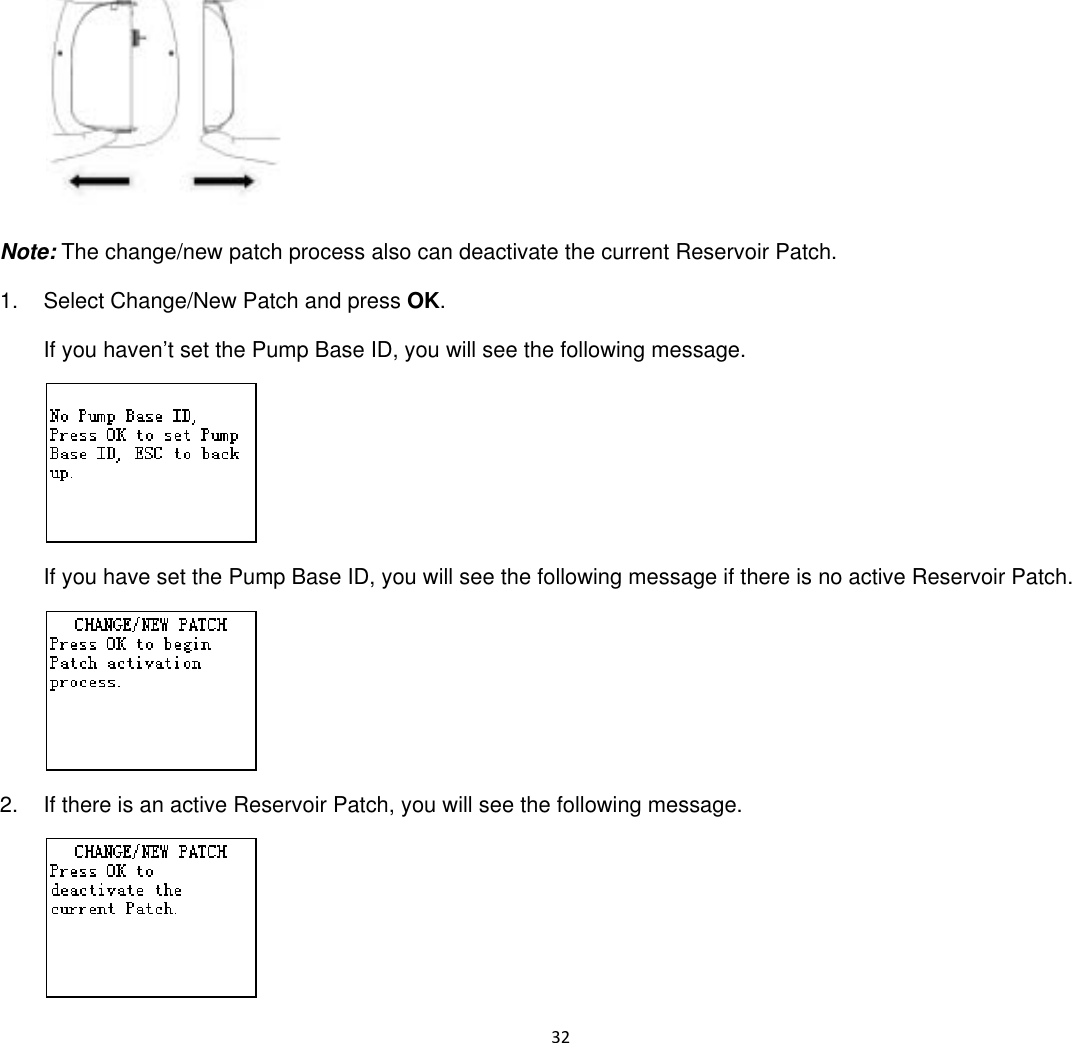  32   Note: The change/new patch process also can deactivate the current Reservoir Patch. 1.  Select Change/New Patch and press OK. If you haven’t set the Pump Base ID, you will see the following message.  If you have set the Pump Base ID, you will see the following message if there is no active Reservoir Patch.  2.  If there is an active Reservoir Patch, you will see the following message.  