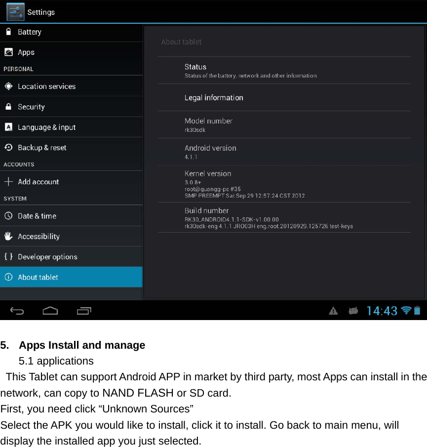     5.  Apps Install and manage 5.1 applications   This Tablet can support Android APP in market by third party, most Apps can install in the network, can copy to NAND FLASH or SD card. First, you need click &ldquo;Unknown Sources&rdquo;   Select the APK you would like to install, click it to install. Go back to main menu, will display the installed app you just selected. 