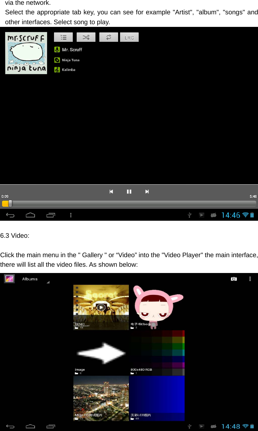   via the network. Select the appropriate tab key, you can see for example "Artist", "album", "songs" and other interfaces. Select song to play.   6.3 Video:  Click the main menu in the " Gallery " or &ldquo;Video&rdquo; into the "Video Player" the main interface, there will list all the video files. As shown below:  