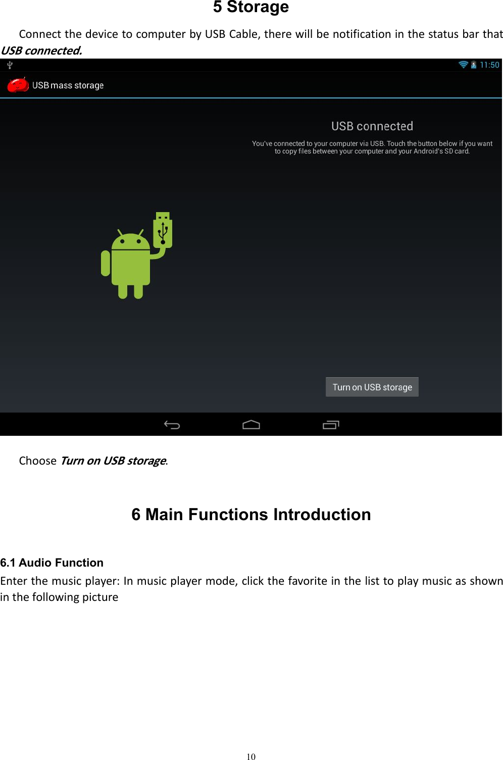 105 StorageConnect the device to computer by USB Cable, there will be notification in the status bar thatUSB connected.ChooseTurn on USB storage.6 Main Functions Introduction6.1 Audio FunctionEnter the music player: In music player mode, click the favorite in the list to play music as shownin the following picture