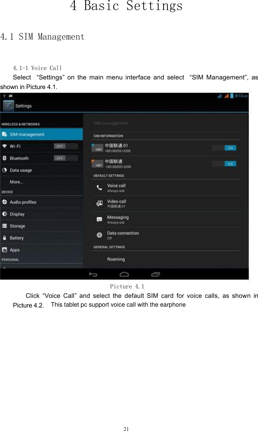 4 Basic Settings4.1 SIM Management4.1-1 Voice CallSelect &ldquo;Settings&rdquo; on the main menu interface and select &ldquo;SIM Management&rdquo;, asshown in Picture 4.1.Picture 4.1Click &ldquo;Voice Call&rdquo; and select the default SIM card for voice calls, as shown inPicture 4.2.21This tablet pc support voice call with the earphone