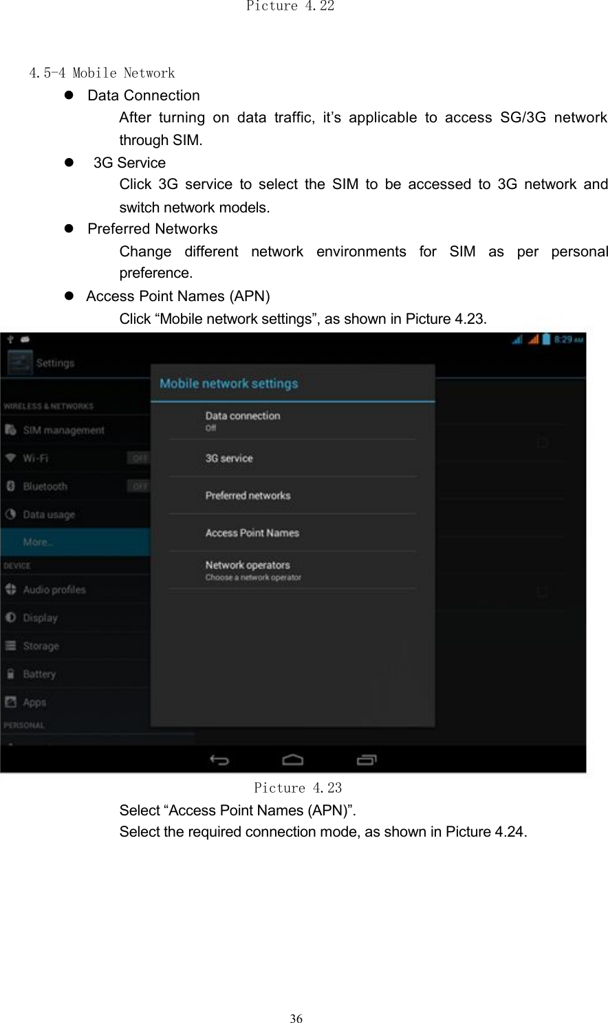 Picture 4.224.5-4 Mobile NetworkData ConnectionAfter turning on data traffic, it&rsquo;s applicable to access SG/3G networkthrough SIM.3G ServiceClick 3G service to select the SIM to be accessed to 3G network andswitch network models.Preferred NetworksChange different network environments for SIM as per personalpreference.Access Point Names (APN)Click &ldquo;Mobile network settings&rdquo;, as shown in Picture 4.23.Picture 4.23Select &ldquo;Access Point Names (APN)&rdquo;.Select the required connection mode, as shown in Picture 4.24.36