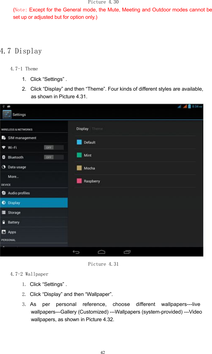 Picture 4.30(Note: Except for the General mode, the Mute, Meeting and Outdoor modes cannot beset up or adjusted but for option only.)4.7 Display4.7-1 Theme1. Click &ldquo;Settings&rdquo; .2. Click &ldquo;Display&rdquo; and then &ldquo;Theme&rdquo;. Four kinds of different styles are available,as shown in Picture 4.31.Picture 4.314.7-2 Wallpaper1. Click &ldquo;Settings&rdquo; .2. Click &ldquo;Display&rdquo; and then &ldquo;Wallpaper&rdquo;.3.As per personal reference, choose different wallpapers---livewallpapers---Gallery (Customized) ---Wallpapers (system-provided) ---Videowallpapers, as shown in Picture 4.32.42