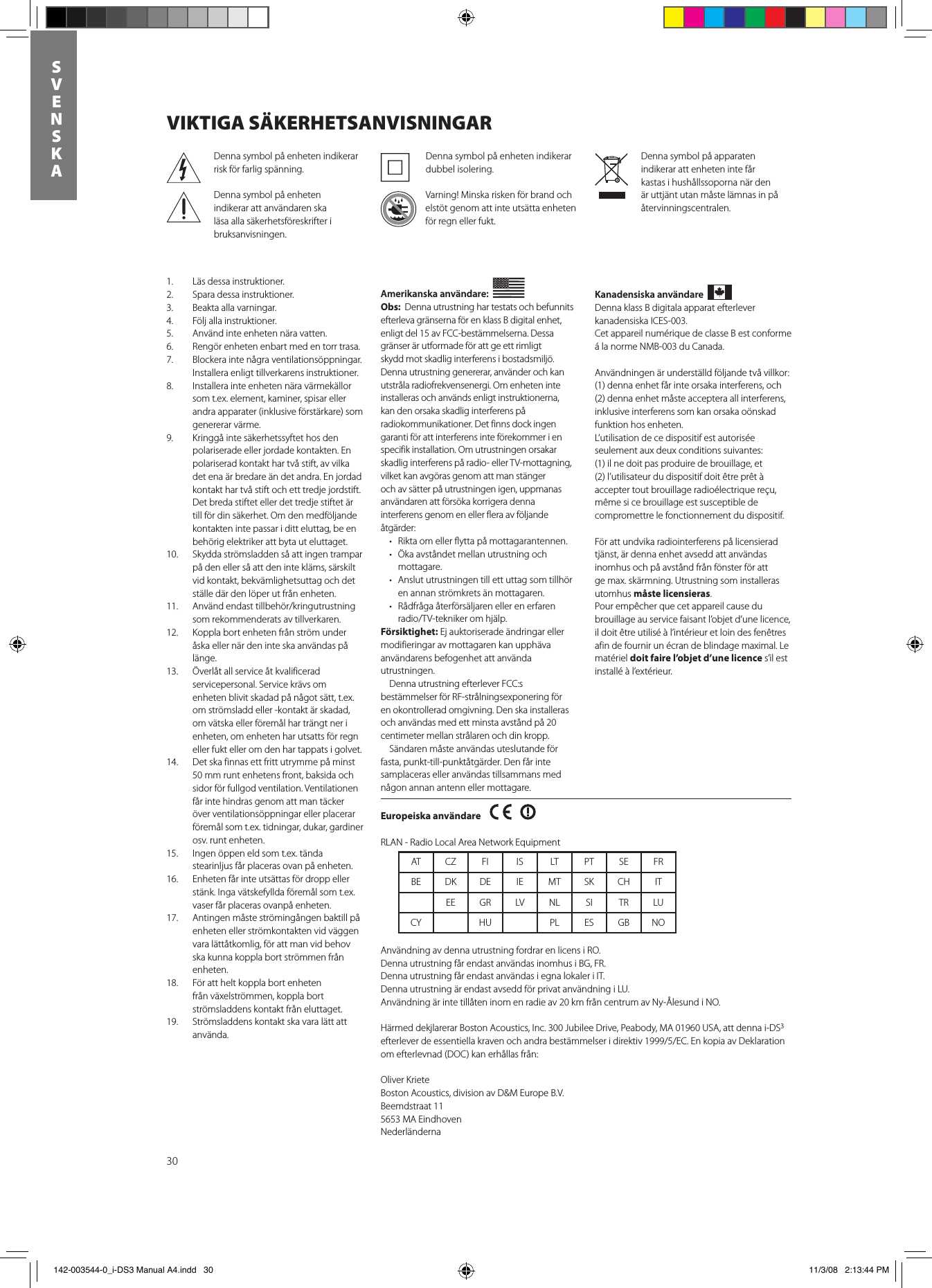 30SVENSKADenna symbol på apparaten indikerar att enheten inte får kastas i hushållssoporna när den är uttjänt utan måste lämnas in på återvinningscentralen.Denna symbol på enheten indikerar dubbel isolering.Varning! Minska risken för brand och elstöt genom att inte utsätta enheten för regn eller fukt.Denna symbol på enheten indikerar risk för farlig spänning.Denna symbol på enheten indikerar att användaren ska läsa alla säkerhetsföreskrifter i bruksanvisningen. Amerikanska användare:  Obs:  Denna utrustning har testats och befunnits efterleva gränserna för en klass B digital enhet, enligt del 15 av FCC-bestämmelserna. Dessa gränser är utformade för att ge ett rimligt skydd mot skadlig interferens i bostadsmiljö. Denna utrustning genererar, använder och kan utstråla radiofrekvensenergi. Om enheten inte installeras och används enligt instruktionerna, kan den orsaka skadlig interferens på radiokommunikationer. Det finns dock ingen garanti för att interferens inte förekommer i en specifik installation. Om utrustningen orsakar skadlig interferens på radio- eller TV-mottagning, vilket kan avgöras genom att man stänger och av sätter på utrustningen igen, uppmanas användaren att försöka korrigera denna interferens genom en eller flera av följande åtgärder:• Riktaomellerflyttapåmottagarantennen.• Ökaavståndetmellanutrustningochmottagare.• Anslututrustningentillettuttagsomtillhören annan strömkrets än mottagaren.• Rådfrågaåterförsäljarenellerenerfarenradio/TV-teknikeromhjälp.Försiktighet: Ej auktoriserade ändringar eller modifieringar av mottagaren kan upphäva användarens befogenhet att använda utrustningen.  Denna utrustning efterlever FCC:s bestämmelser för RF-strålningsexponering för en okontrollerad omgivning. Den ska installeras och användas med ett minsta avstånd på 20 centimeter mellan strålaren och din kropp.  Sändaren måste användas uteslutande för fasta, punkt-till-punktåtgärder. Den får inte samplaceras eller användas tillsammans med någon annan antenn eller mottagare.VIKTIGA SÄKERHETSANVISNINGAR1.  Läs dessa instruktioner.2.  Spara dessa instruktioner.3.  Beakta alla varningar.4.  Följ alla instruktioner.5.  Använd inte enheten nära vatten.6.  Rengör enheten enbart med en torr trasa.7.  Blockera inte några ventilationsöppningar.  Installera enligt tillverkarens instruktioner.8.  Installera inte enheten nära värmekällor som t.ex. element, kaminer, spisar eller andra apparater (inklusive förstärkare) som genererar värme.9.  Kringgå inte säkerhetssyftet hos den polariserade eller jordade kontakten. En polariserad kontakt har två stift, av vilka det ena är bredare än det andra. En jordad kontakt har två stift och ett tredje jordstift. Det breda stiftet eller det tredje stiftet är till för din säkerhet. Om den medföljande kontakten inte passar i ditt eluttag, be en behörig elektriker att byta ut eluttaget.10.  Skydda strömsladden så att ingen trampar på den eller så att den inte kläms, särskilt vid kontakt, bekvämlighetsuttag och det ställe där den löper ut från enheten.11. Användendasttillbehör/kringutrustningsom rekommenderats av tillverkaren.12.  Koppla bort enheten från ström under åska eller när den inte ska användas på länge.13. Överlåtallserviceåtkvalificeradservicepersonal. Service krävs om enheten blivit skadad på något sätt, t.ex. om strömsladd eller -kontakt är skadad, om vätska eller föremål har trängt ner i enheten, om enheten har utsatts för regn eller fukt eller om den har tappats i golvet.14.  Det ska finnas ett fritt utrymme på minst 50 mm runt enhetens front, baksida och sidor för fullgod ventilation. Ventilationen får inte hindras genom att man täcker över ventilationsöppningar eller placerar föremål som t.ex. tidningar, dukar, gardiner osv. runt enheten.15.  Ingen öppen eld som t.ex. tända stearinljus får placeras ovan på enheten.16.  Enheten får inte utsättas för dropp eller stänk. Inga vätskefyllda föremål som t.ex. vaser får placeras ovanpå enheten.17.  Antingen måste strömingången baktill på enheten eller strömkontakten vid väggen vara lättåtkomlig, för att man vid behov ska kunna koppla bort strömmen från enheten.18.  För att helt koppla bort enheten från växelströmmen, koppla bort strömsladdens kontakt från eluttaget.19.  Strömsladdens kontakt ska vara lätt att använda.Kanadensiska användare Denna klass B digitala apparat efterlever kanadensiska ICES-003.Cet appareil numérique de classe B est conforme á la norme NMB-003 du Canada.Användningen är underställd följande två villkor:(1) denna enhet får inte orsaka interferens, och (2) denna enhet måste acceptera all interferens, inklusive interferens som kan orsaka oönskad funktion hos enheten.L’utilisation de ce dispositif est autorisée seulement aux deux conditions suivantes:(1) il ne doit pas produire de brouillage, et(2) l’utilisateur du dispositif doit être prêt à accepter tout brouillage radioélectrique reçu, même si ce brouillage est susceptible de compromettre le fonctionnement du dispositif. För att undvika radiointerferens på licensierad tjänst, är denna enhet avsedd att användas inomhus och på avstånd från fönster för att ge max. skärmning. Utrustning som installeras utomhus måste licensieras.Pour empêcher que cet appareil cause du brouillage au service faisant l’objet d’une licence, il doit être utilisé à l’intérieur et loin des fenêtres afin de fournir un écran de blindage maximal. Le matériel doit faire l’objet d’une licence s’il est installé à l’extérieur.Europeiska användare         RLAN - Radio Local Area Network EquipmentAT CZ FI IS LT PT SE FRBE DK DE IE MT SK CH ITEE GR LV NL SI TR LUCY HU PL ES GB NOAnvändning av denna utrustning fordrar en licens i RO.Denna utrustning får endast användas inomhus i BG, FR.Denna utrustning får endast användas i egna lokaler i IT.Denna utrustning är endast avsedd för privat användning i LU.Användning är inte tillåten inom en radie av 20 km från centrum av Ny-Ålesund i NO. Härmed dekjlarerar Boston Acoustics, Inc. 300 Jubilee Drive, Peabody, MA 01960 USA, att denna i-DS3 efterleverdeessentiellakravenochandrabestämmelseridirektiv1999/5/EC.EnkopiaavDeklarationom efterlevnad (DOC) kan erhållas från: Oliver KrieteBoston Acoustics, division av D&amp;M Europe B.V.Beemdstraat 115653 MA EindhovenNederländerna 142-003544-0_i-DS3 Manual A4.indd   30 11/3/08   2:13:44 PM