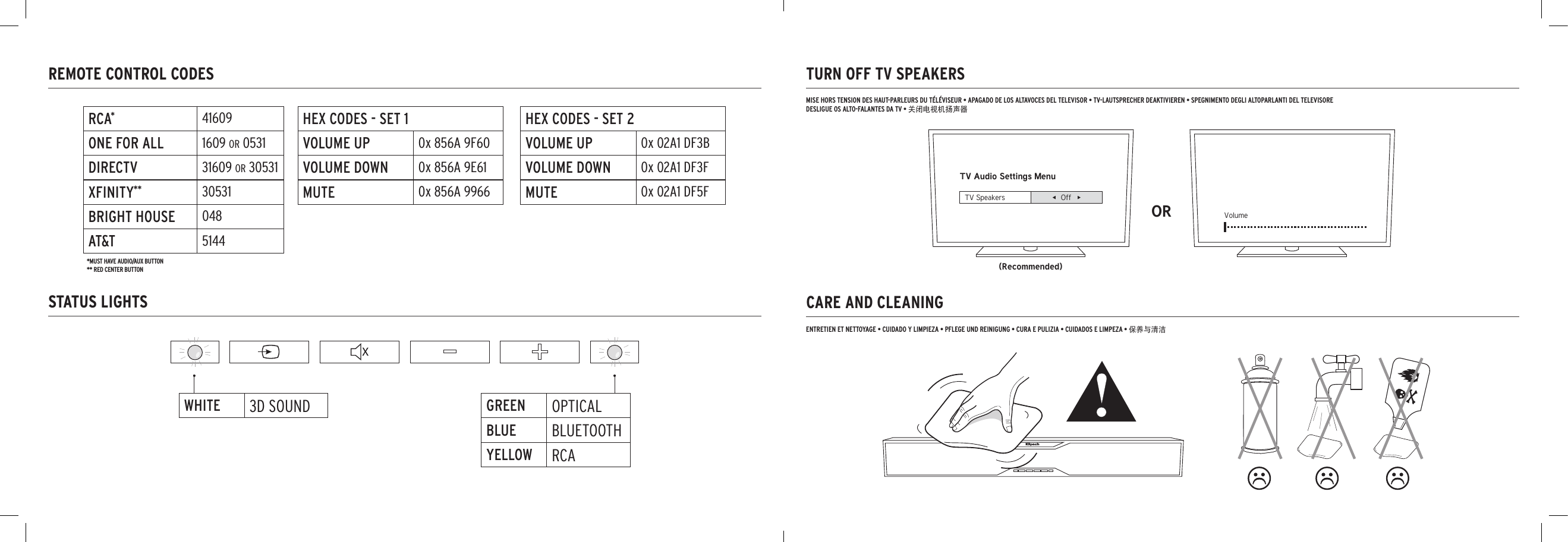 REMOTE CONTROL CODESSTATUS LIGHTSTURN OFF TV SPEAKERSCARE AND CLEANINGTV Audio Settings Menu(Recommended)OR VolumeTV Speakers Off  MISE HORS TENSION DES HAUT-PARLEURS DU TÉLÉVISEUR • APAGADO DE LOS ALTAVOCES DEL TELEVISOR • TV-LAUTSPRECHER DEAKTIVIEREN • SPEGNIMENTO DEGLI ALTOPARLANTI DEL TELEVISOREDESLIGUE OS ALTO-FALANTES DA TV • 关闭电视机扬声器ENTRETIEN ET NETTOYAGE • CUIDADO Y LIMPIEZA • PFLEGE UND REINIGUNG • CURA E PULIZIA • CUIDADOS E LIMPEZA • 保养与清洁RCA*41609ONE FOR ALL 1609 OR 0531DIRECTV 31609 OR 30531XFINITY** 30531BRIGHT HOUSE 048AT&amp;T 5144HEX CODES - SET 1VOLUME UP 0x 856A 9F60VOLUME DOWN 0x 856A 9E61MUTE 0x 856A 9966HEX CODES - SET 2VOLUME UP 0x 02A1 DF3BVOLUME DOWN 0x 02A1 DF3FMUTE 0x 02A1 DF5FGREEN OPTICALBLUE BLUETOOTHYELLOW RCAWHITE 3D SOUND*MUST HAVE AUDIO/AUX BUTTON** RED CENTER BUTTON