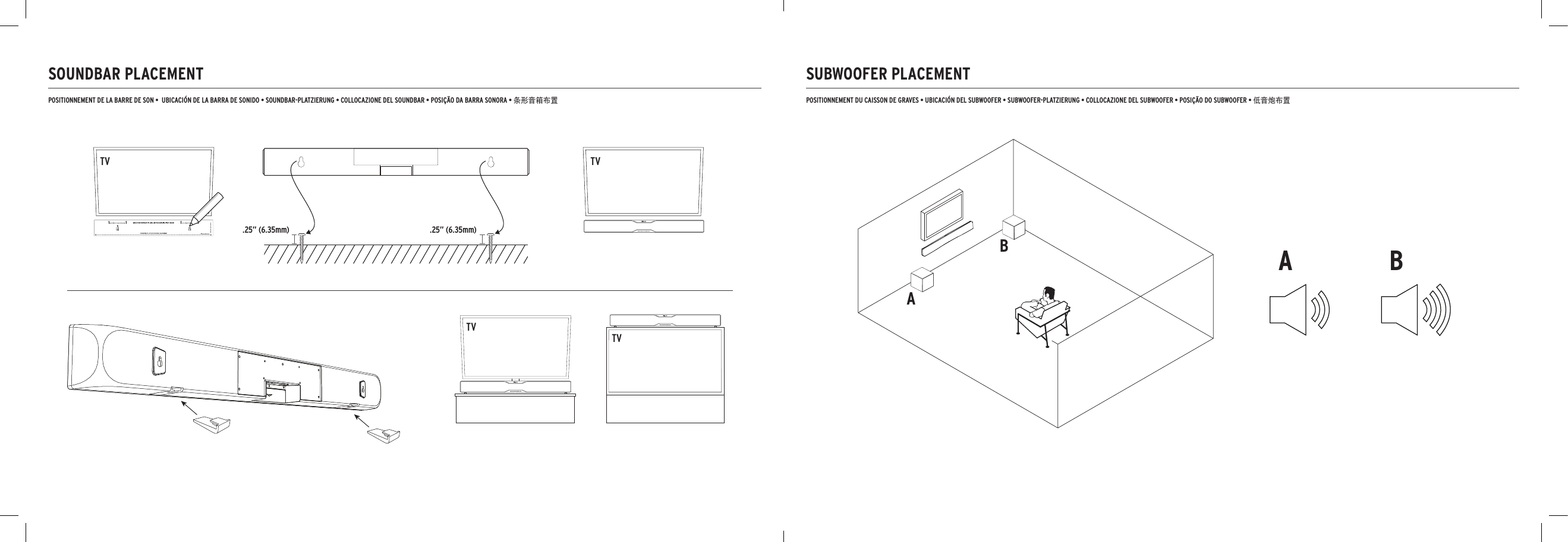 SOUNDBAR PLACEMENT.25” (6.35mm) .25” (6.35mm)TVPOSITIONNEMENT DE LA BARRE DE SON •  UBICACIÓN DE LA BARRA DE SONIDO • SOUNDBAR-PLATZIERUNG • COLLOCAZIONE DEL SOUNDBAR • POSIÇÃO DA BARRA SONORA • 条形音箱布置SUBWOOFER PLACEMENTPOSITIONNEMENT DU CAISSON DE GRAVES • UBICACIÓN DEL SUBWOOFER • SUBWOOFER-PLATZIERUNG • COLLOCAZIONE DEL SUBWOOFER • POSIÇÃO DO SUBWOOFER • 低音炮布置AABBTVTVTV