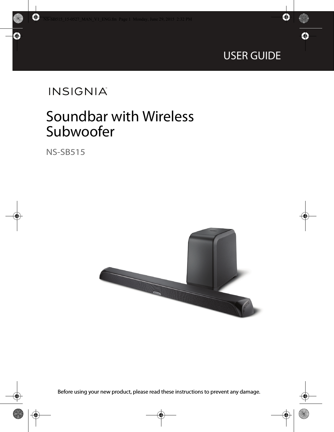 Before using your new product, please read these instructions to prevent any damage.USER GUIDESoundbar with Wireless SubwooferNS-SB515NS-SB515_15-0527_MAN_V1_ENG.fm  Page 1  Monday, June 29, 2015  2:32 PM