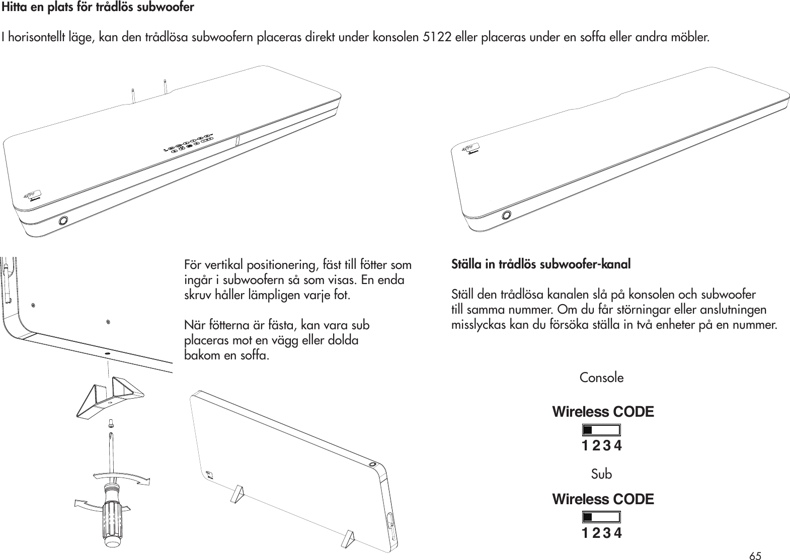 För vertikal positionering, fäst till fötter som ingår i subwoofern så som visas. En enda skruv håller lämpligen varje fot.När fötterna är fästa, kan vara subplaceras mot en vägg eller doldabakom en soffa.Hitta en plats för trådlös subwooferI horisontellt läge, kan den trådlösa subwoofern placeras direkt under konsolen 5122 eller placeras under en soffa eller andra möbler.Ställa in trådlös subwoofer-kanalStäll den trådlösa kanalen slå på konsolen och subwoofer till samma nummer. Om du får störningar eller anslutningen misslyckas kan du försöka ställa in två enheter på en nummer.Wireless CODE1234Wireless CODE1234ConsoleSub65