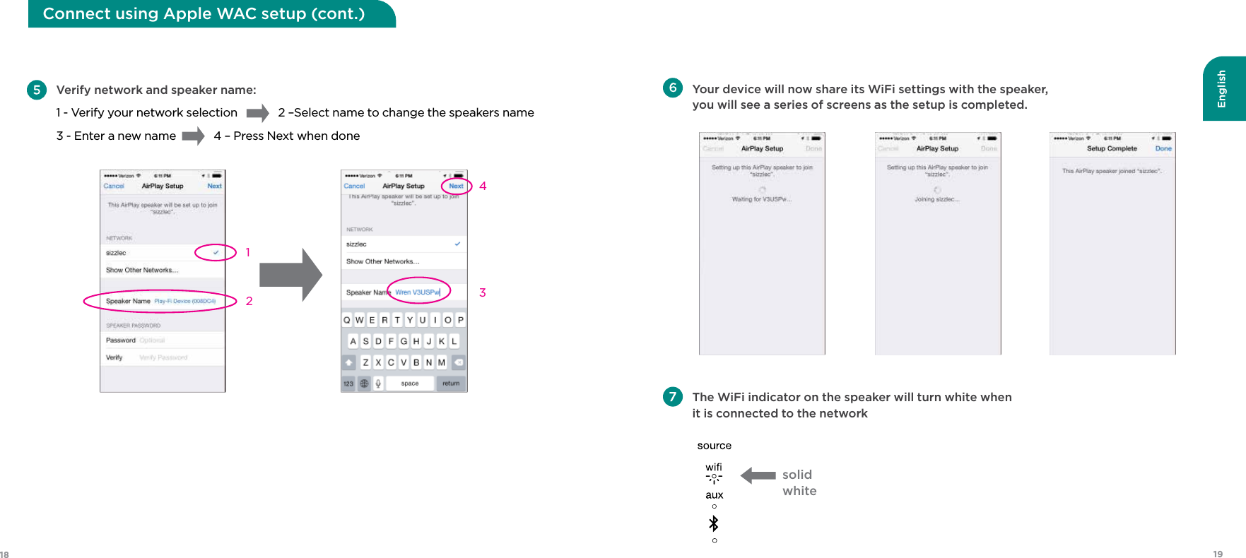 English1918Connect using Apple WAC setup (cont.)  Verify network and speaker name: 1 - Verify your network selection       2 – Select name to change the speakers name  3 - Enter a new name      4 – Press Next when done4312 Your device will now share its WiFi settings with the speaker, you will see a series of screens as the setup is completed. The WiFi indicator on the speaker will turn white when it is connected to the networksolidwhite