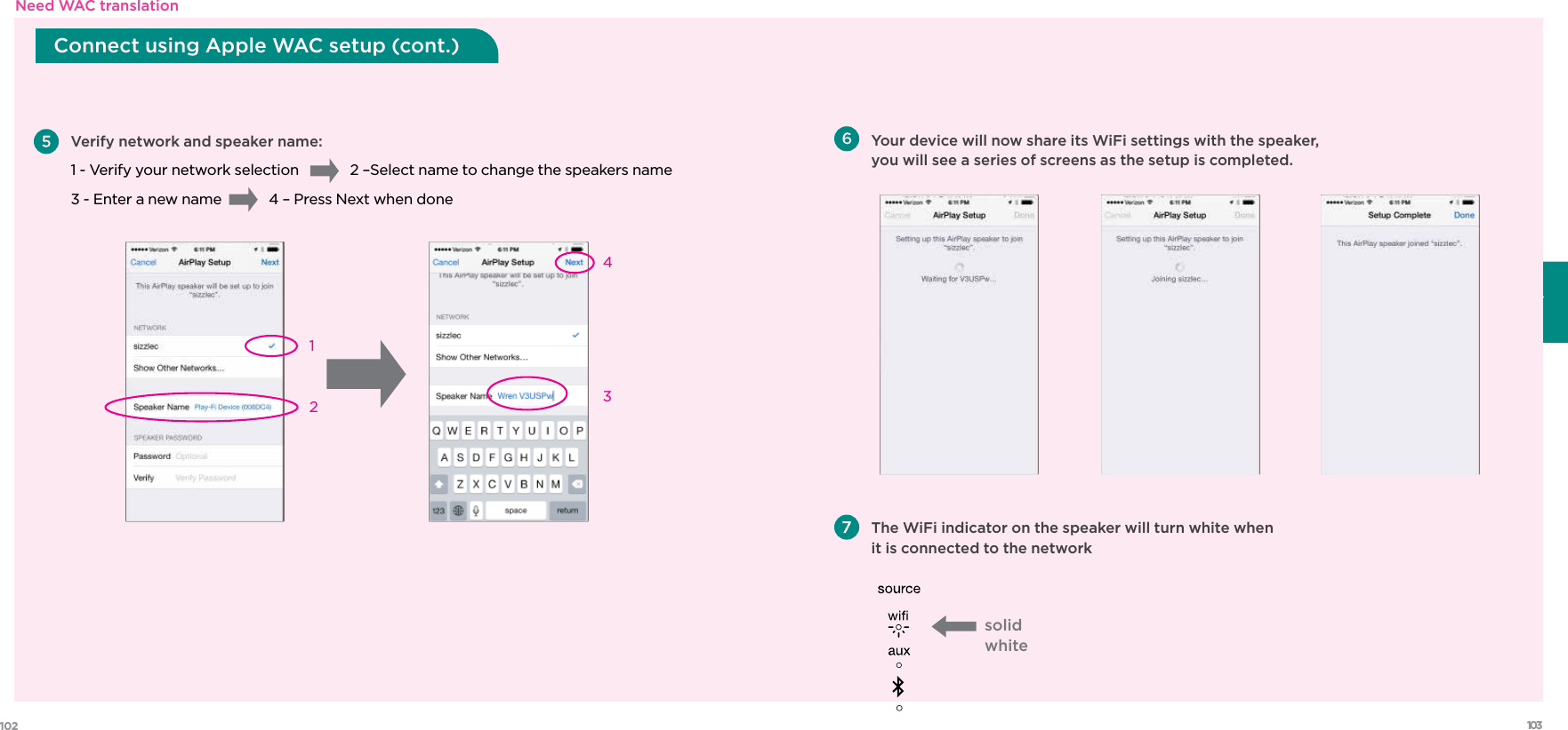 103102FrançaisNeed WAC translationConnect using Apple WAC setup (cont.)  Verify network and speaker name: 1 - Verify your network selection       2 – Select name to change the speakers name  3 - Enter a new name      4 – Press Next when done4312 Your device will now share its WiFi settings with the speaker, you will see a series of screens as the setup is completed. The WiFi indicator on the speaker will turn white when it is connected to the networksolidwhite