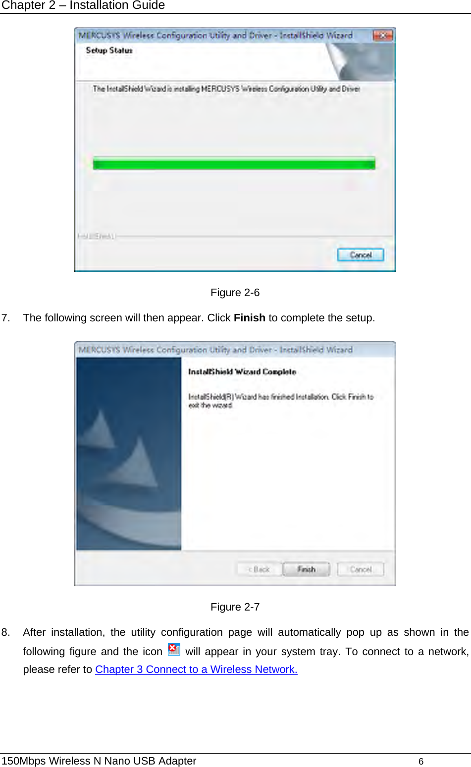 Chapter 2 – Installation Guide  Figure 2-6 7.  The following screen will then appear. Click Finish to complete the setup.  Figure 2-7 8.  After installation, the utility configuration page will automatically pop up as shown in the following figure and the icon   will appear in your system tray. To connect to a network, please refer to Chapter 3 Connect to a Wireless Network. 150Mbps Wireless N Nano USB Adapter                                         6         