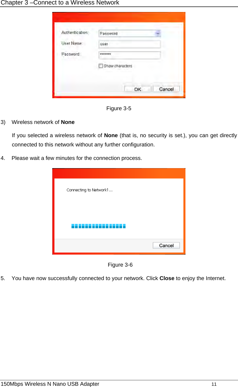 Chapter 3 –Connect to a Wireless Network  Figure 3-5 3)  Wireless network of None If you selected a wireless network of None (that is, no security is set.), you can get directly connected to this network without any further configuration. 4.  Please wait a few minutes for the connection process.     Figure 3-6 5.  You have now successfully connected to your network. Click Close to enjoy the Internet. 150Mbps Wireless N Nano USB Adapter                                         11         