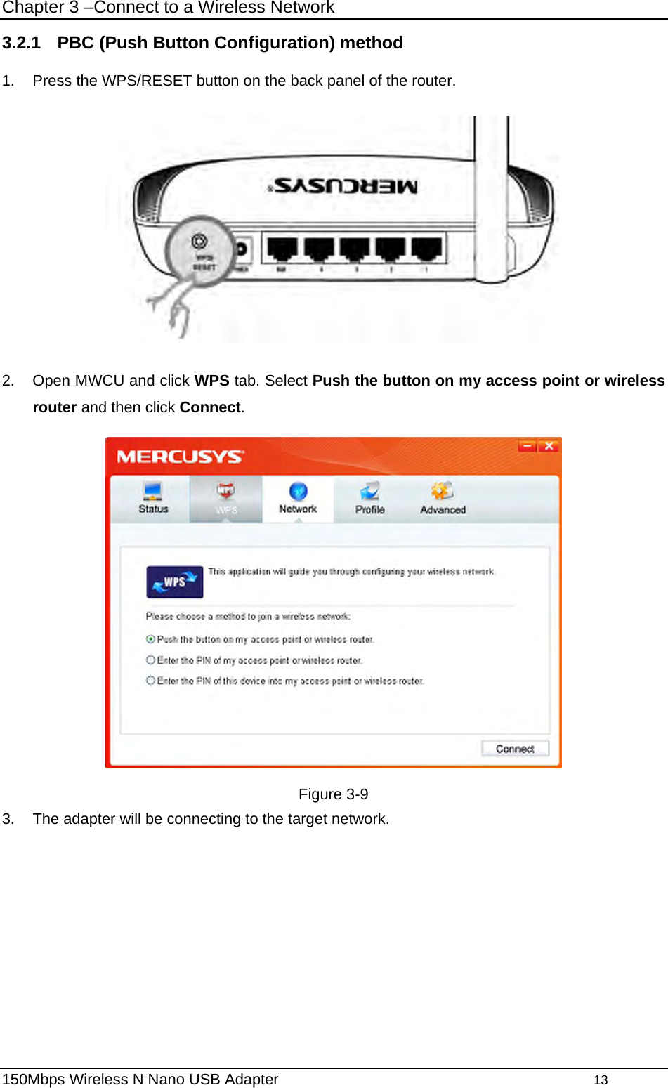 Chapter 3 –Connect to a Wireless Network 3.2.1  PBC (Push Button Configuration) method 1.  Press the WPS/RESET button on the back panel of the router.    2.  Open MWCU and click WPS tab. Select Push the button on my access point or wireless router and then click Connect.  Figure 3-9 3.  The adapter will be connecting to the target network. 150Mbps Wireless N Nano USB Adapter                                         13         