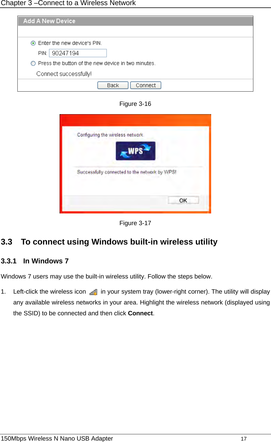 Chapter 3 –Connect to a Wireless Network  Figure 3-16  Figure 3-17 3.3  To connect using Windows built-in wireless utility 3.3.1  In Windows 7 Windows 7 users may use the built-in wireless utility. Follow the steps below. 1.  Left-click the wireless icon    in your system tray (lower-right corner). The utility will display any available wireless networks in your area. Highlight the wireless network (displayed using the SSID) to be connected and then click Connect.  150Mbps Wireless N Nano USB Adapter                                         17         