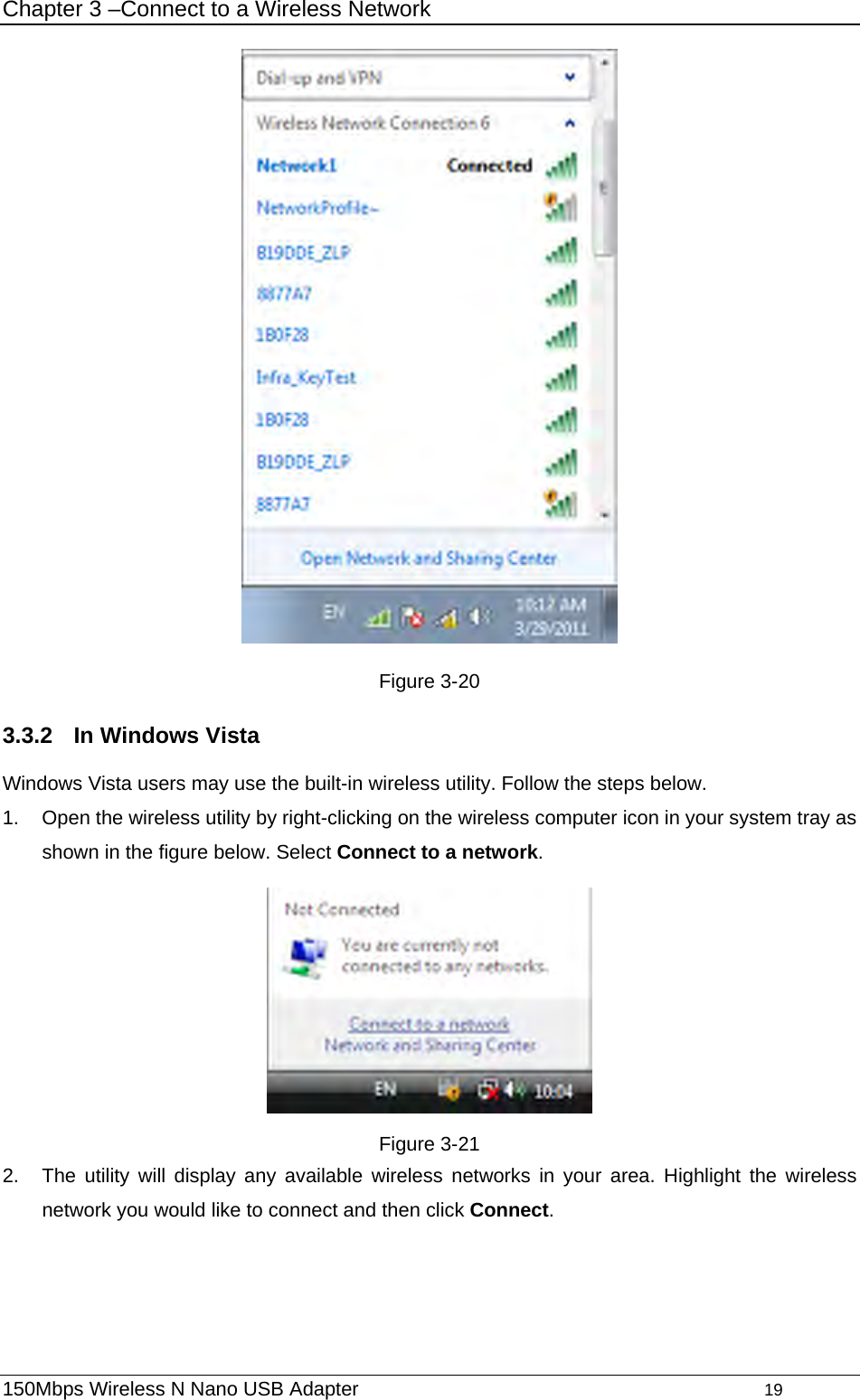 Chapter 3 –Connect to a Wireless Network  Figure 3-20 3.3.2  In Windows Vista Windows Vista users may use the built-in wireless utility. Follow the steps below. 1.  Open the wireless utility by right-clicking on the wireless computer icon in your system tray as shown in the figure below. Select Connect to a network.   Figure 3-21 2.  The utility will display any available wireless networks in your area. Highlight the wireless network you would like to connect and then click Connect.  150Mbps Wireless N Nano USB Adapter                                         19         