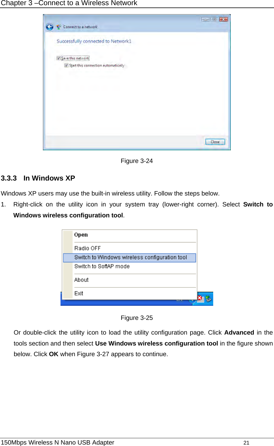 Chapter 3 –Connect to a Wireless Network  Figure 3-24 3.3.3  In Windows XP Windows XP users may use the built-in wireless utility. Follow the steps below. 1.  Right-click on the utility icon in your system tray (lower-right corner). Select Switch to Windows wireless configuration tool.   Figure 3-25 Or double-click the utility icon to load the utility configuration page. Click Advanced in the tools section and then select Use Windows wireless configuration tool in the figure shown below. Click OK when Figure 3-27 appears to continue. 150Mbps Wireless N Nano USB Adapter                                         21         