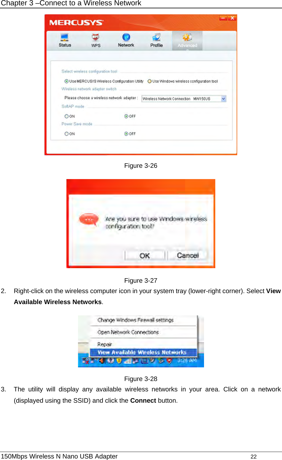 Chapter 3 –Connect to a Wireless Network  Figure 3-26  Figure 3-27 2.  Right-click on the wireless computer icon in your system tray (lower-right corner). Select View Available Wireless Networks.  Figure 3-28 3.  The utility will display any available wireless networks in your area. Click on a network (displayed using the SSID) and click the Connect button. 150Mbps Wireless N Nano USB Adapter                                         22         