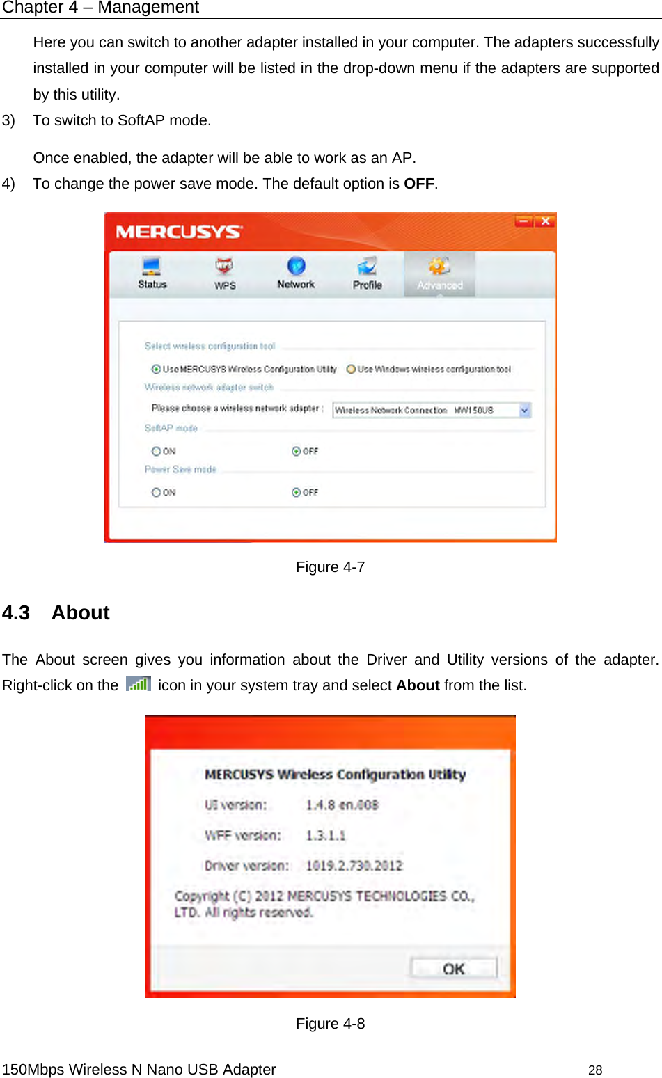 Chapter 4 – Management Here you can switch to another adapter installed in your computer. The adapters successfully installed in your computer will be listed in the drop-down menu if the adapters are supported by this utility.   3)  To switch to SoftAP mode.   Once enabled, the adapter will be able to work as an AP.   4)  To change the power save mode. The default option is OFF.   Figure 4-7 4.3  About  The About screen gives you information about the Driver and Utility versions of the adapter. Right-click on the    icon in your system tray and select About from the list.    Figure 4-8150Mbps Wireless N Nano USB Adapter                                         28         