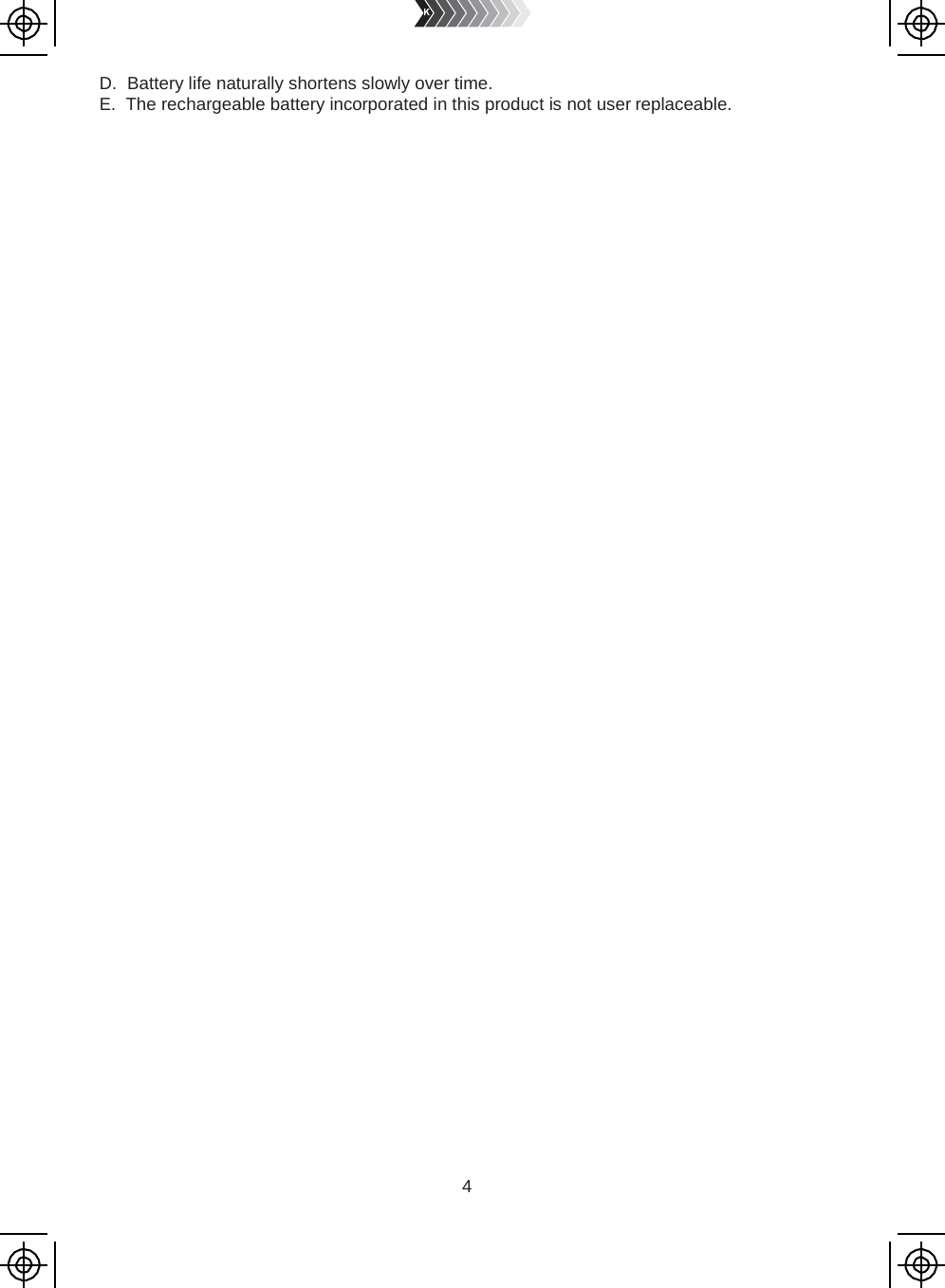 4   D. Battery life naturally shortens slowly over time. E. The rechargeable battery incorporated in this product is not user replaceable. 