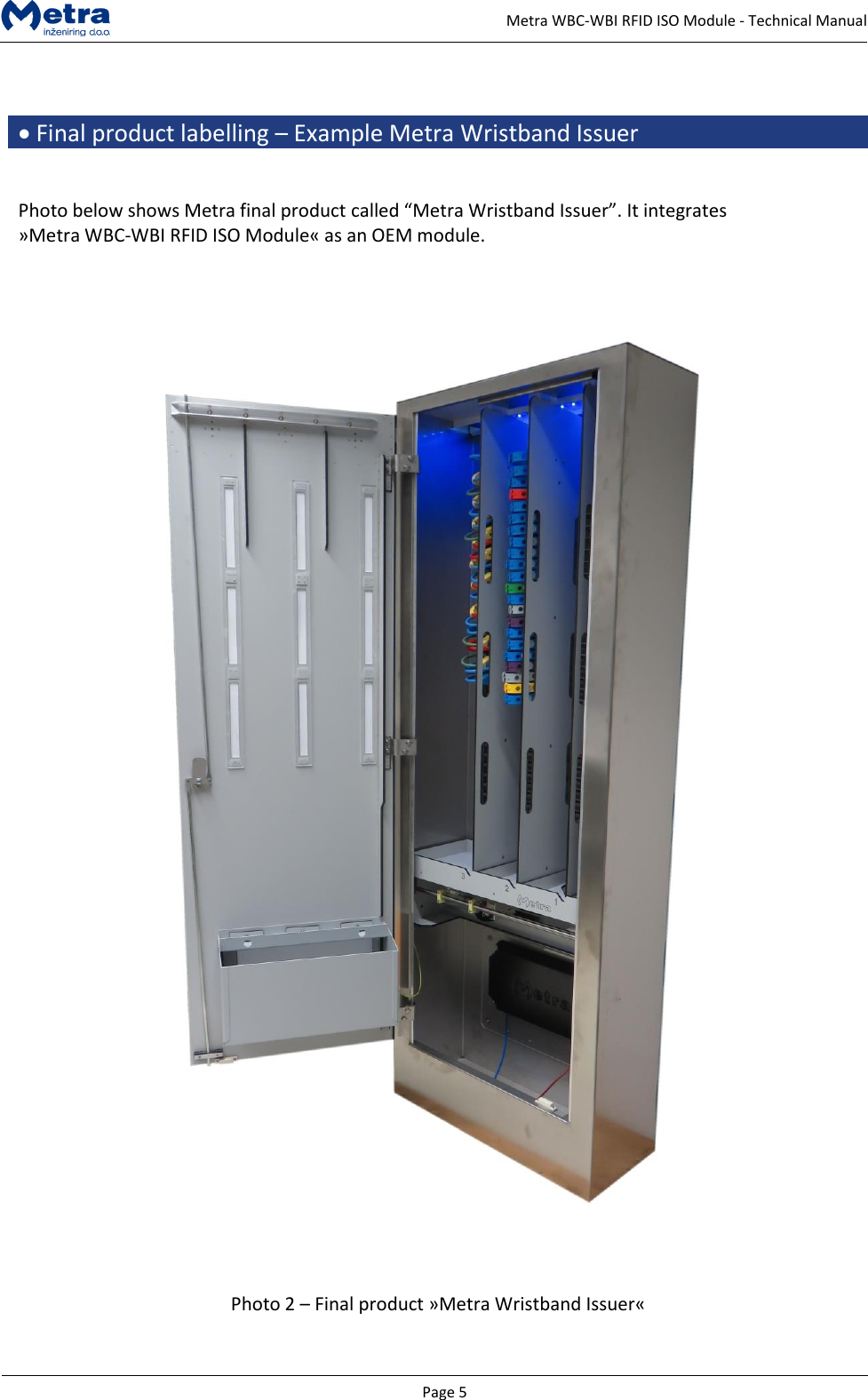   Page 5     Metra WBC-WBI RFID ISO Module - Technical Manual   &bull; Final product labelling &ndash; Example Metra Wristband Issuer   Photo below shows Metra final product called &ldquo;Metra Wristband Issuer&rdquo;. It integrates &raquo;Metra WBC-WBI RFID ISO Module&laquo; as an OEM module.     Photo 2 &ndash; Final product &raquo;Metra Wristband Issuer&laquo;  