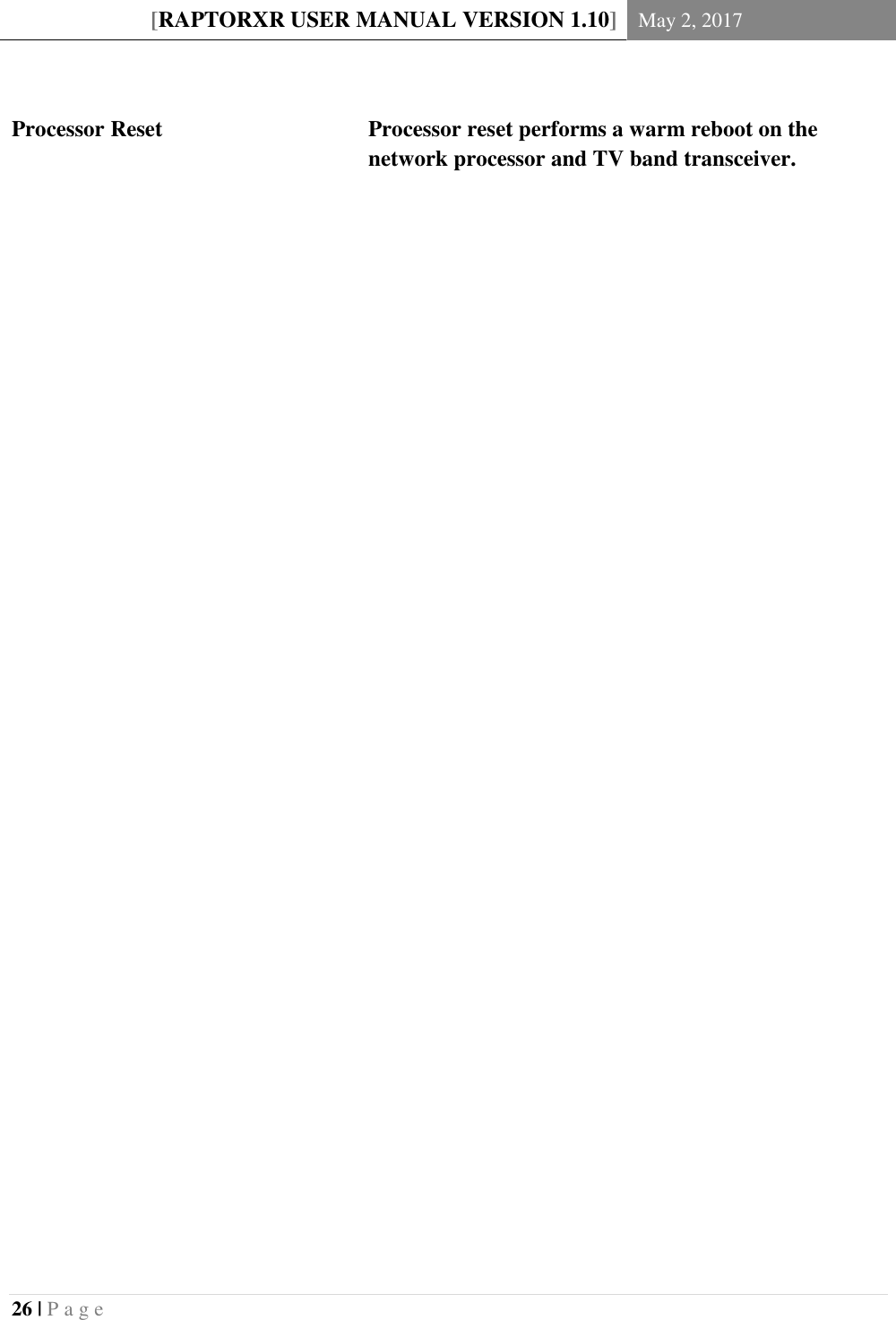 [RAPTORXR USER MANUAL VERSION 1.10] May 2, 2017  26 | P a g e         Processor Reset Processor reset performs a warm reboot on the network processor and TV band transceiver. 