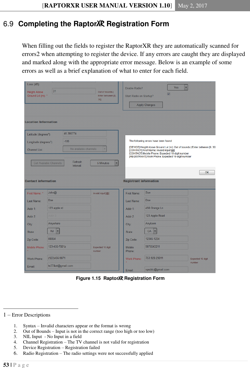 [RAPTORXR USER MANUAL VERSION 1.10] May 2, 2017  53 | P a g e    Completing the RaptorXR Registration Form 6.9 When filling out the fields to register the RaptorXR they are automatically scanned for errors2 when attempting to register the device. If any errors are caught they are displayed and marked along with the appropriate error message. Below is an example of some errors as well as a brief explanation of what to enter for each field.                                                                                  1 – Error Descriptions 1. Syntax – Invalid characters appear or the format is wrong 2. Out of Bounds – Input is not in the correct range (too high or too low) 3. NIL Input  - No Input in a field 4. Channel Registration – The TV channel is not valid for registration 5. Device Registration – Registration failed  6. Radio Registration – The radio settings were not successfully applied Figure 1.15  RaptorXR Registration Form 