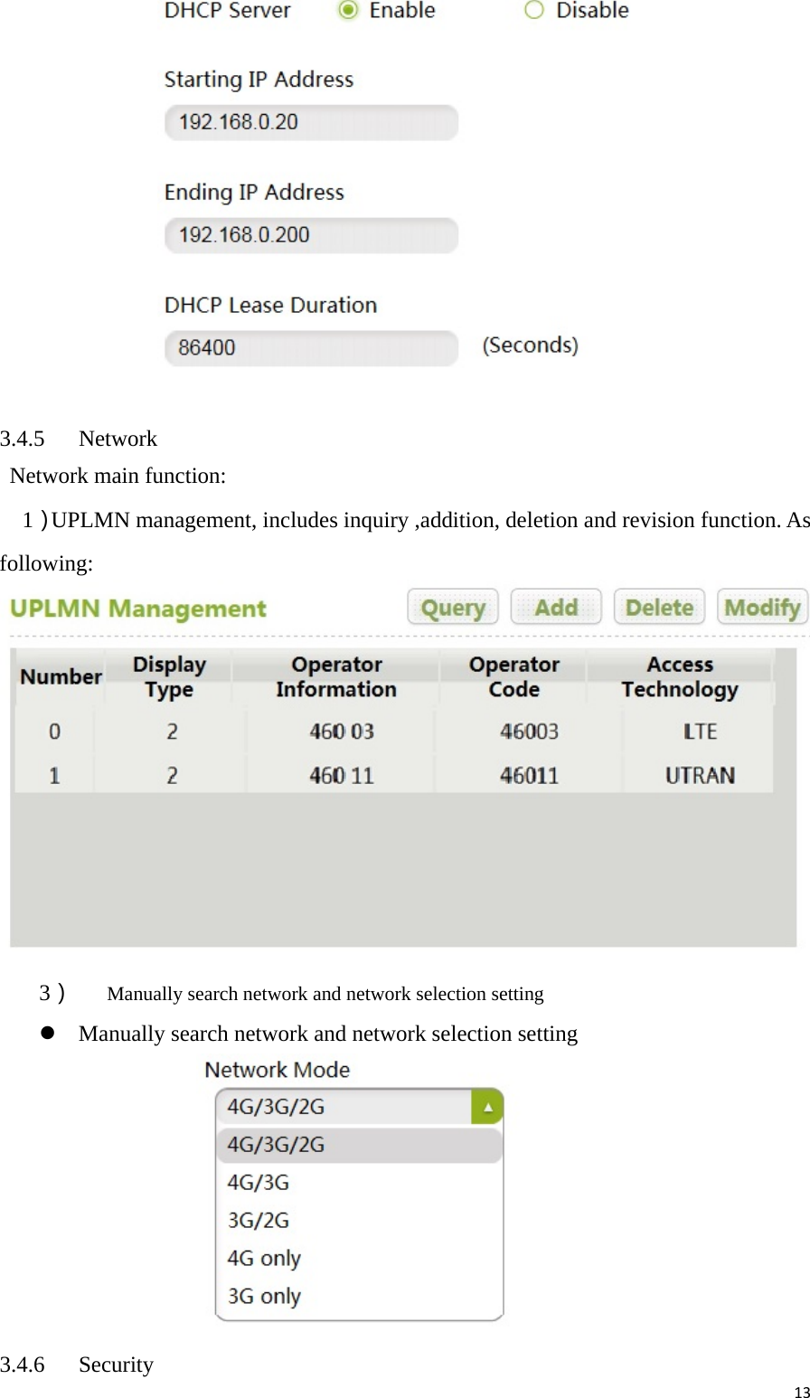 13  3.4.5 Network   Network main function:   1）UPLMN management, includes inquiry ,addition, deletion and revision function. As following:  3） Manually search network and network selection setting  Manually search network and network selection setting    3.4.6 Security 