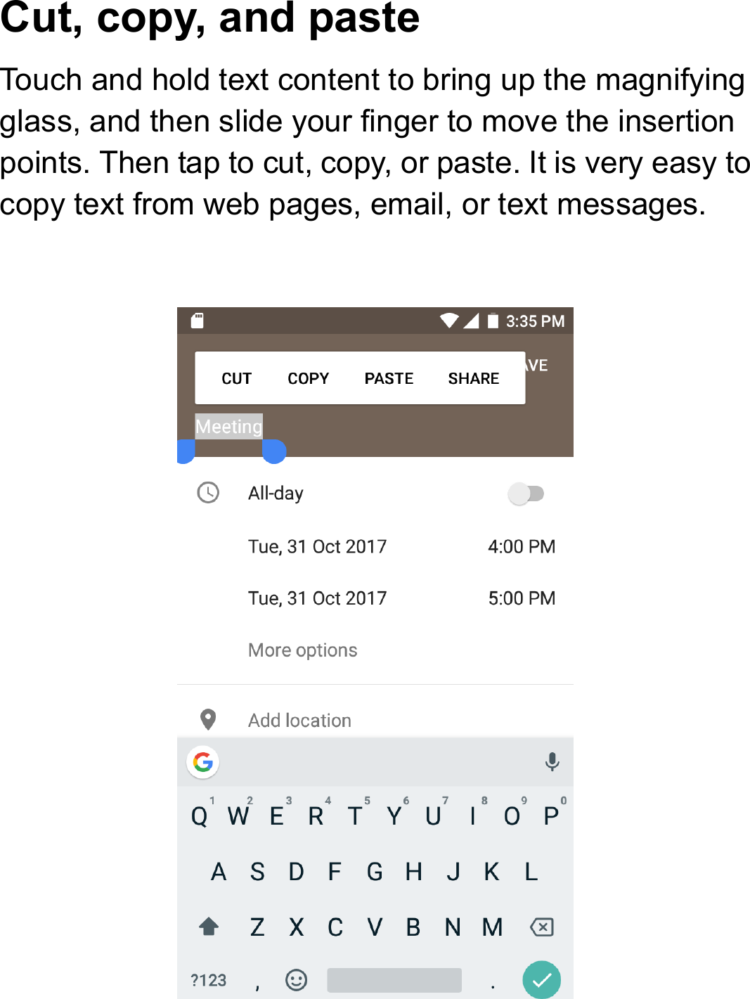 Cut, copy, and paste Touch and hold text content to bring up the magnifying glass, and then slide your finger to move the insertion points. Then tap to cut, copy, or paste. It is very easy to copy text from web pages, email, or text messages.    