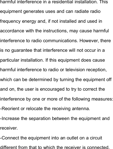 harmful interference in a residential installation. Thisequipment generates uses and can radiate radiofrequency energy and, if not installed and used inaccordance with the instructions, may cause harmfulinterference to radio communications. However, thereis no guarantee that interference will not occur in aparticular installation. If this equipment does causeharmful interference to radio or television reception,which can be determined by turning the equipment offand on, the user is encouraged to try to correct theinterference by one or more of the following measures:-Reorient or relocate the receiving antenna.-Increase the separation between the equipment andreceiver.-Connect the equipment into an outlet on a circuitdifferent from that to which the receiver is connected.