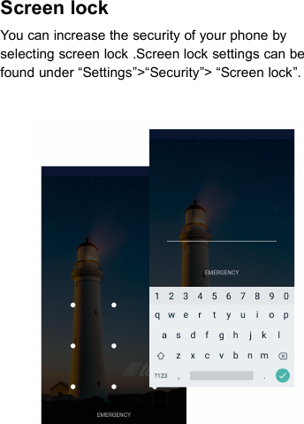 Screen lockYou can increase the security of your phone byselecting screen lock .Screen lock settings can befound under “Settings”&gt;“Security”&gt; “Screen lock”.