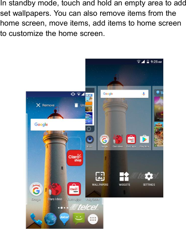 In standby mode, touch and hold an empty area to addset wallpapers. You can also remove items from thehome screen, move items, add items to home screento customize the home screen.