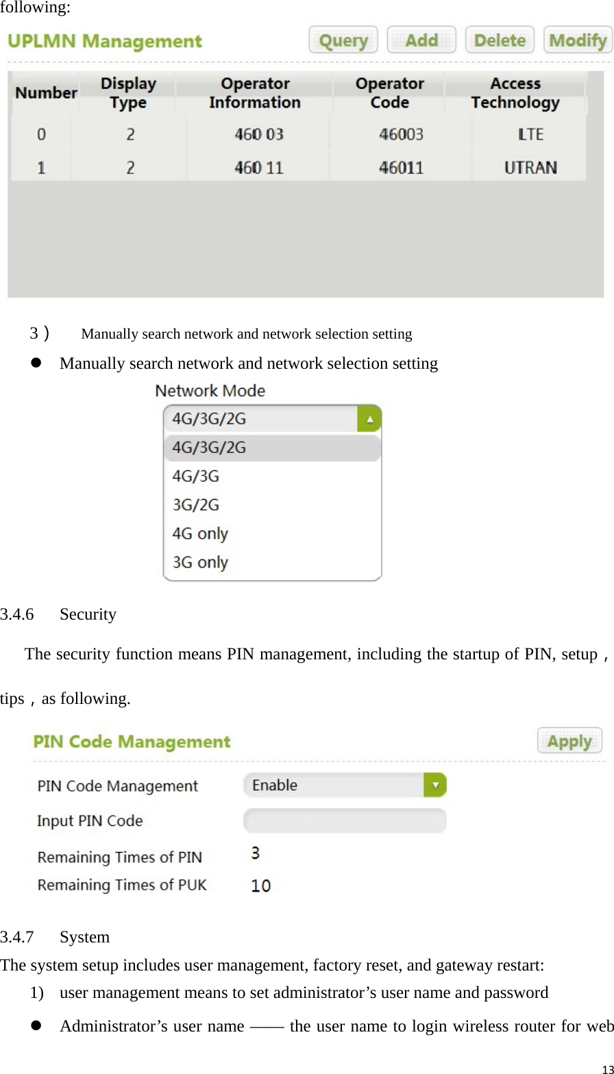 13following:  3） Manually search network and network selection setting  Manually search network and network selection setting    3.4.6 Security      The security function means PIN management, including the startup of PIN, setup， tips，as following.       3.4.7 System The system setup includes user management, factory reset, and gateway restart: 1) user management means to set administrator’s user name and password  Administrator’s user name —— the user name to login wireless router for web 