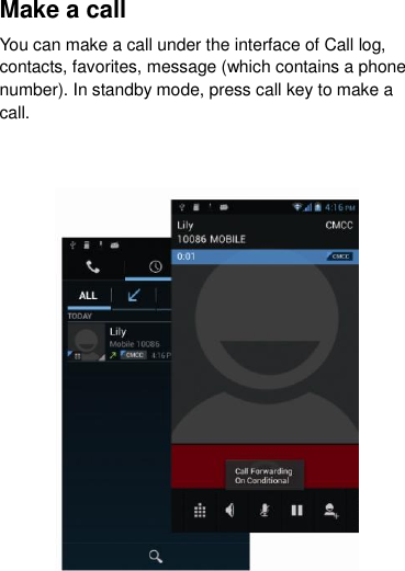 Make a call You can make a call under the interface of Call log, contacts, favorites, message (which contains a phone number). In standby mode, press call key to make a call.    