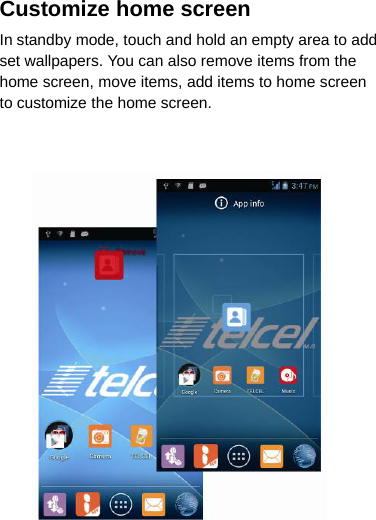 Customize home screenIn standby mode, touch and hold an empty area to addset wallpapers. You can also remove items from thehome screen, move items, add items to home screento customize the home screen.