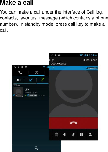 Make a call You can make a call under the interface of Call log, contacts, favorites, message (which contains a phone number). In standby mode, press call key to make a call.    