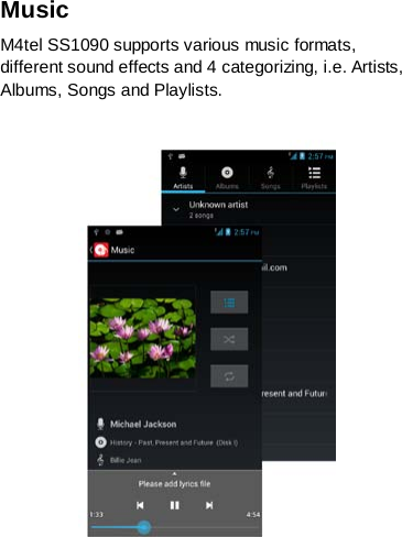Music   M4tel SS1090 supports various music formats, different sound effects and 4 categorizing, i.e. Artists, Albums, Songs and Playlists.    