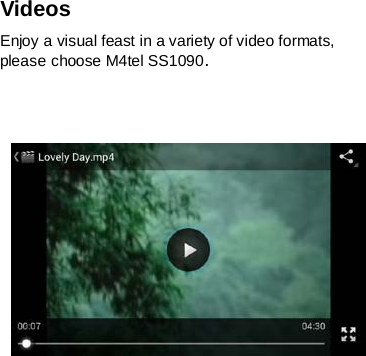 Videos Enjoy a visual feast in a variety of video formats, please choose M4tel SS1090.         