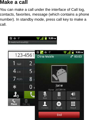 Make a call You can make a call under the interface of Call log, contacts, favorites, message (which contains a phone number). In standby mode, press call key to make a call.      
