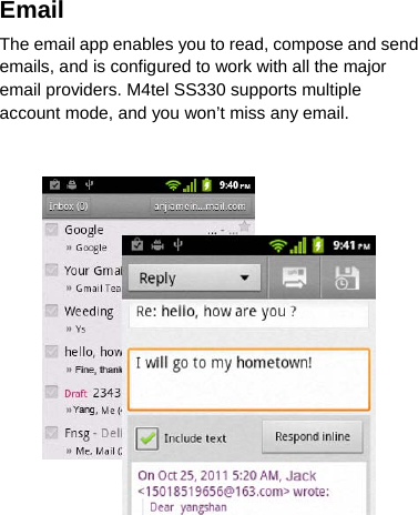 Email The email app enables you to read, compose and send emails, and is configured to work with all the major email providers. M4tel SS330 supports multiple account mode, and you won’t miss any email.   