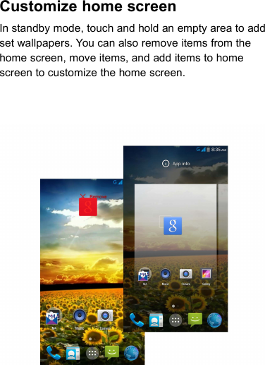 Customize home screenIn standby mode, touch and hold an empty area to addset wallpapers. You can also remove items from thehome screen, move items, and add items to homescreen to customize the home screen.