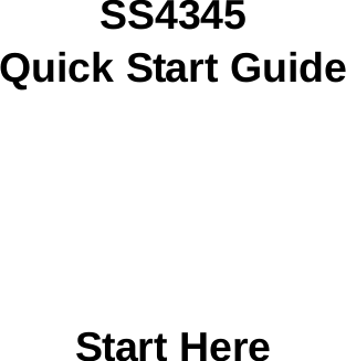       SS4345 Quick Start Guide       Start Here 