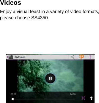 Videos Enjoy a visual feast in a variety of video formats, please choose SS4350.          